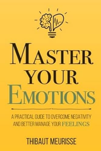 Book Cover Master Your Emotions: A Practical Guide to Overcome Negativity and Better Manage Your Feelings