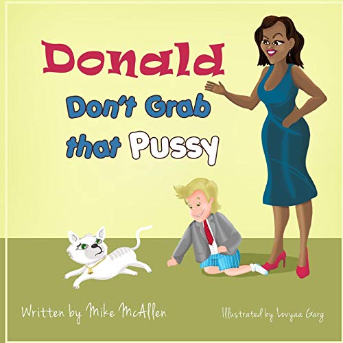 Book Cover Donald Don't Grab That Pussy: Through the guidance of Michelle Obama and her 5 animal friends, young Donald Trump learns to use his tiny hands in a ... of treating life with respect and care.