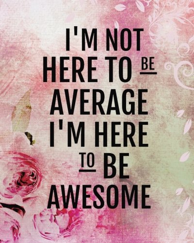 Book Cover I'm not here to be average I'm here to be awesome: Positive Quote Journal Wide Ruled College Lined Composition Notebook For 132 Pages of 8