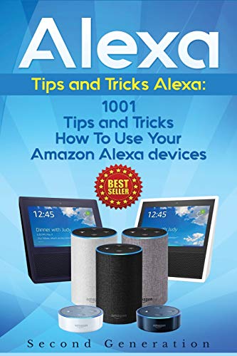 Book Cover Alexa: 1001 Tips and Tricks How To Use Your Amazon Alexa devices (Amazon Echo, Second Generation Echo, Echo Show, Amazon Echo Look, Echo Plus, Echo Spot, Echo Dot, Echo Tap, Echo Connect)