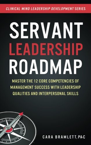 Book Cover Servant Leadership Roadmap: Master the 12 Core Competencies of Management Success with Leadership Qualities and Interpersonal Skills (Clinical Mind Leadership Development) (Volume 2)