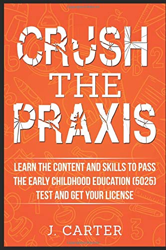 Crush the Praxis: Learn the Content and Skills to Pass the Early Childhood Education (5025) Test and Get Your License: Praxis: Early Childhood Education (5025)