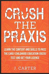 Crush the Praxis: Learn the Content and Skills to Pass the Early Childhood Education (5025) Test and Get Your License: Praxis: Early Childhood Education (5025)