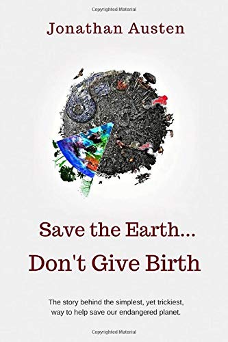 Book Cover Save The Earth... Don't Give Birth: The story behind the simplest, but trickiest, way to help save our endangered planet.