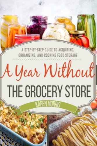 Book Cover A Year Without the Grocery Store: A Step by Step Guide to Acquiring, Organizing, and Cooking Food Storage