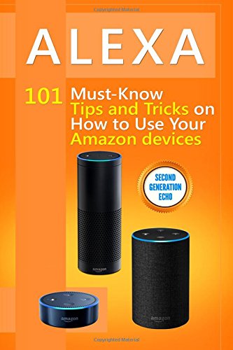 Book Cover Alexa: 101 Must-Know Tips and Tricks on How to Use Your Amazon devices (Amazon Echo Show, Amazon Echo Look, Amazon Echo Dot and Amazon Echo,Alexa ... echo,internet,alexa dot,tips,alexa app)