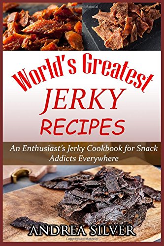 Book Cover World's Greatest Jerky Recipes: An Enthusiastâ€™s Jerky Cookbook for Snack Addicts (Andrea Silver Campfire Cooking) (Volume 1)