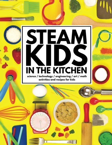 Book Cover STEAM Kids in the Kitchen: Hands-On Science, Technology, Engineering, Art, & Math Activities & Recipes for Kids (STEAM Kids Books) (Volume 3)