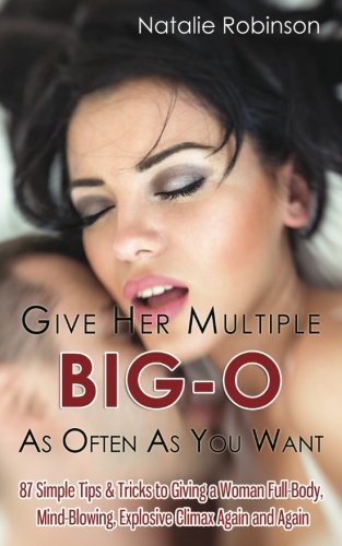 Book Cover Give Her Multiple Big-O As Often As You Want: 87 Simple Tips & Tricks to Giving a Woman Full-Body, Mind-Blowing, Explosive Climax Again and Again (Guide To Better Sex Series) (Volume 2)