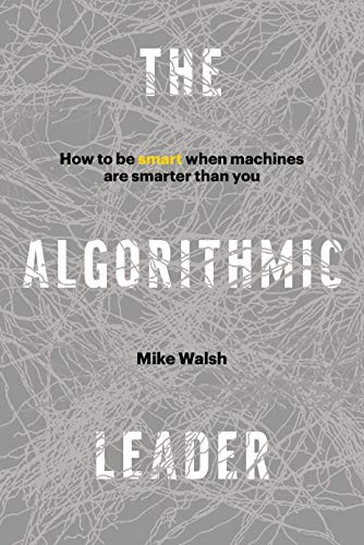 Book Cover The Algorithmic Leader: How to Be Smart When Machines Are Smarter Than You