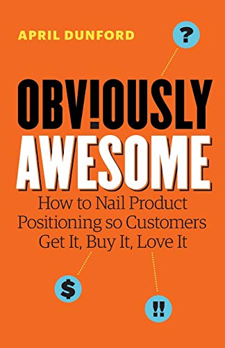 Book Cover Obviously Awesome: How to Nail Product Positioning so Customers Get It, Buy It, Love It