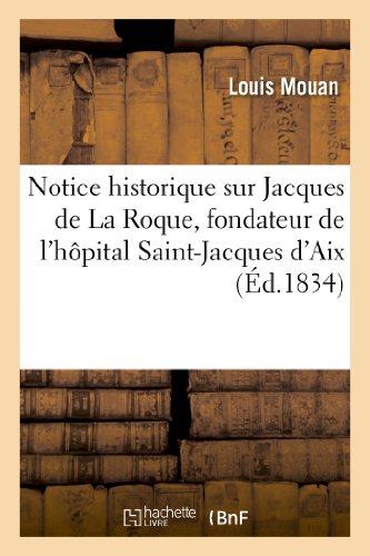 Notice Historique Sur Jacques de La Roque, Fondateur de L'Hopital Saint-Jacques D'Aix (Histoire) (French Edition)