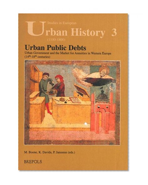 Urban public debts, urban government and the market for annuities in Western Europe (14th-18th centuries) (STUDIES IN EUROPEAN URBAN HISTORY (1100-1800))