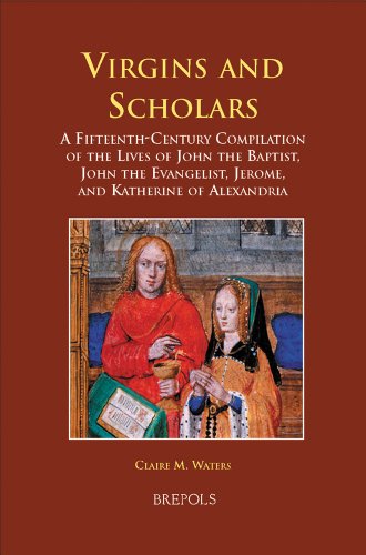 Virgins and Scholars: A Fifteenth-Century Compilation of the Lives of John the Baptist, John the Evangelist, Jerome, and Katherine of Alexandria (Medieval Women: Texts and Contexts)