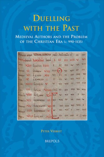 Duelling with the Past: Medieval Authors and the Problem of the Christian Era (c. 990-1135) (Studies in the Early Middle Ages)