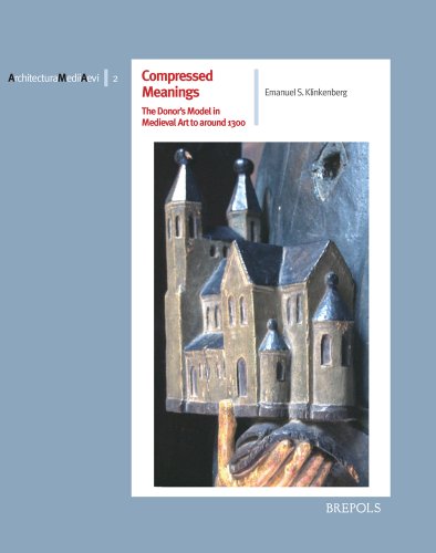 Compressed Meanings. The Donor's Model in Medieval Art to around 1300: Origin, Spread and Significance of an Architectural Image in the Realm of ... and Likeness (ARCHITECTURA MEDII AEVI)