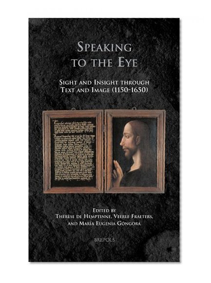 Speaking to the Eye: Sight and Insight through Text and Image (1150-1650) (Medieval Identities: Socio-Cultural Spaces)
