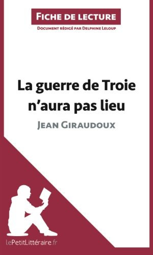 La guerre de Troie n'aura pas lieu de Jean Giraudoux (Fiche de lecture): RÃ©sumÃ© Complet Et Analyse DÃ©taillÃ©e De L'oeuvre (French Edition)