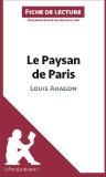 Le Paysan de Paris de Louis Aragon (Fiche de lecture): RÃ©sumÃ© Complet Et Analyse DÃ©taillÃ©e De L'oeuvre (French Edition)