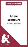 Le roi se meurt d'EugÃ¨ne Ionesco (Fiche de lecture): RÃ©sumÃ© Complet Et Analyse DÃ©taillÃ©e De L'oeuvre (French Edition)
