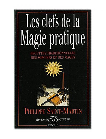 Les clefs de la magie pratique. Recettes traditionnelles des sorciers et des mages (French Edition)