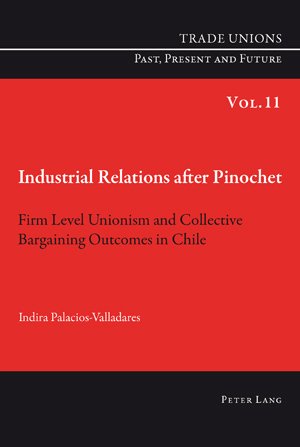 Industrial Relations after Pinochet: Firm Level Unionism and Collective Bargaining Outcomes in Chile (Trade Unions Past, Present and Future)