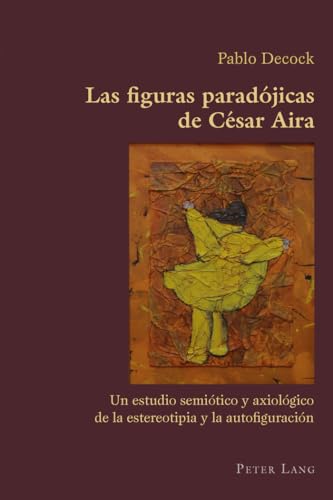 Las figuras paradójicas de César Aira: Un estudio semiótico y axiológico de la estereotipia y la autofiguración (Hispanic Studies: Culture and Ideas) (Spanish Edition)