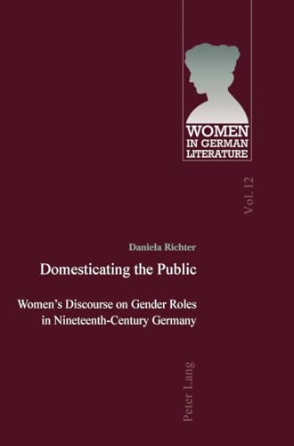 Domesticating the Public: Women’s Discourse on Gender Roles in Nineteenth-Century Germany (Women, Gender and Sexuality in German Literature and Culture)