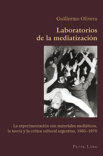 Laboratorios de la mediatizaciÃ³n: La experimentaciÃ³n con materiales mediÃ¡ticos, la teorÃ­a y la crÃ­tica cultural argentina, 1965-1978 (Hispanic Studies: Culture and Ideas) (Spanish Edition)