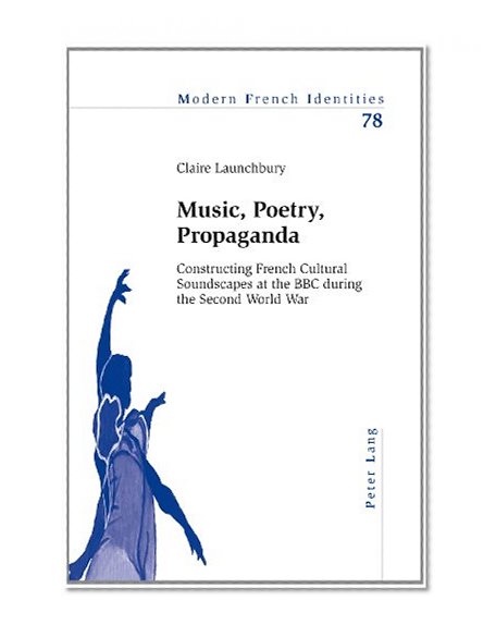 Music, Poetry, Propaganda: Constructing French Cultural Soundscapes at the BBC during the Second World War (Modern French Identities)