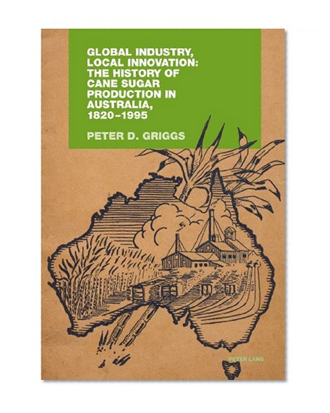 Global Industry, Local Innovation: The History of Cane Sugar Production in Australia, 1820-1995