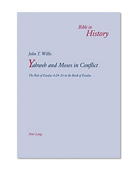 Yahweh and Moses in Conflict: The Role of Exodus 4:24-26 in the Book of Exodus (Bible in History / La Bible dans l'histoire)