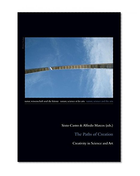 The Paths of Creation: Creativity in Science and Art (Natur, Wissenschaft und die Künste / Nature, Science and the Arts / Nature, Science et les Arts)