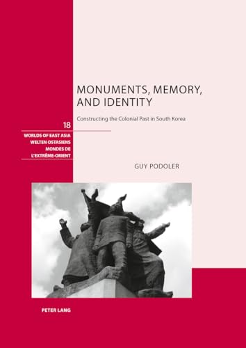 Monuments, Memory, and Identity: Constructing the Colonial Past in South Korea (Worlds of East Asia / Welten Ostasiens / Mondes De L'extreme-Orient)