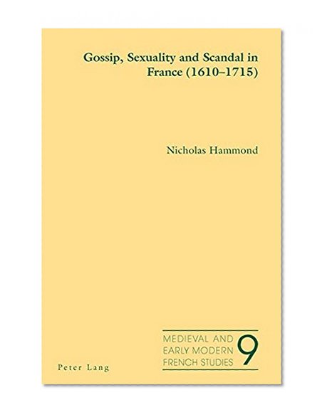 Gossip, Sexuality and Scandal in France (1610-1715) (Medieval and Early Modern French Studies)