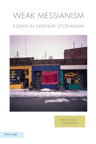 Weak Messianism: Essays in Everyday Utopianism (Ralahine Utopian Studies)
