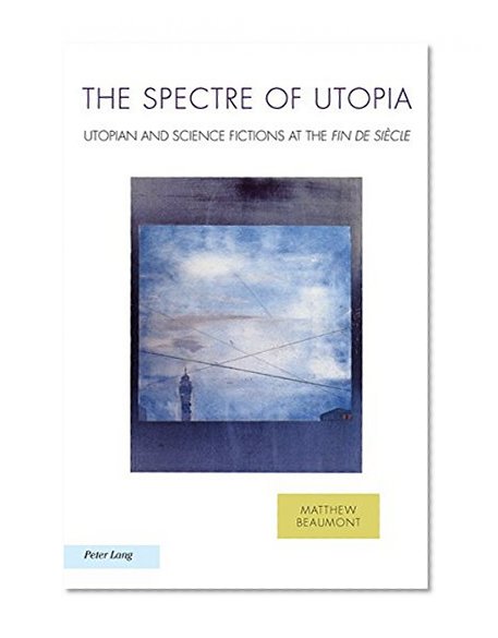 The Spectre of Utopia: Utopian and Science Fiction at the Fin De Siecle (Ralahine Utopian Studies)