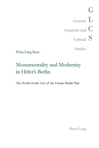 Monumentality and Modernity in Hitler's Berlin: The North-South Axis of the Greater Berlin Plan (German Linguistic and Cultural Studies)