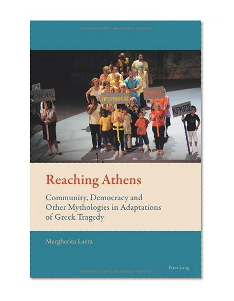 Reaching Athens: Community, Democracy and Other Mythologies in Adaptations of Greek Tragedy (New Comparative Criticism)