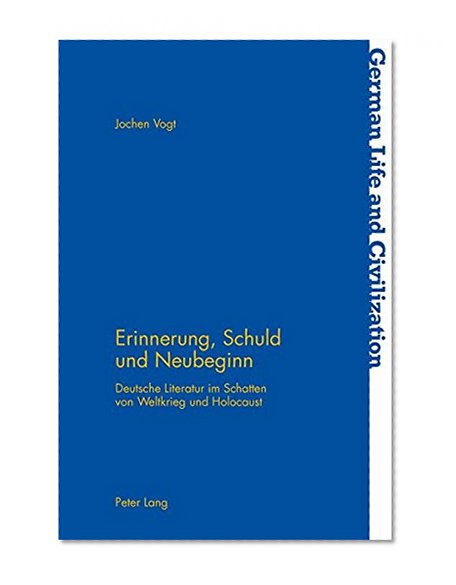 Erinnerung, Schuld und Neubeginn: Deutsche Literatur im Schatten von Weltkrieg und Holocaust (German Life and Civilization) (German Edition)