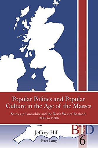 Popular Politics and Popular Culture in the Age of the Masses: Studies in Lancashire and the North West of England, 1880s to 1930s (British Identities since 1707)