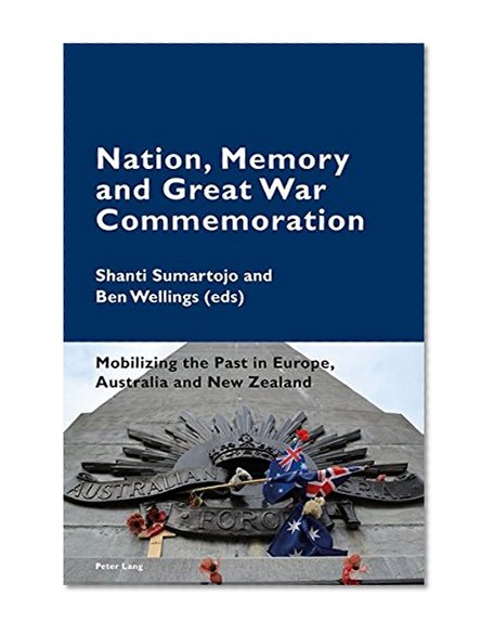 Nation, Memory and Great War Commemoration: Mobilizing the Past in Europe, Australia and New Zealand (Cultural Memories)