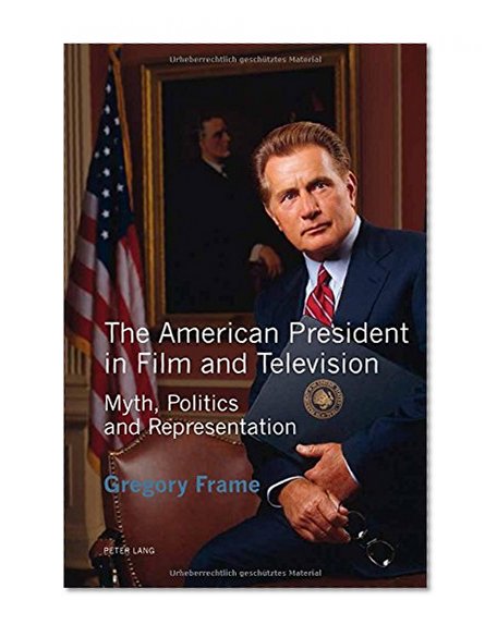 The American President in Film and Television: Myth, Politics and Representation