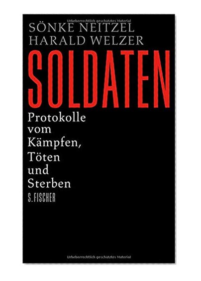 Soldaten: Protokolle vom Kämpfen, Töten und Sterben