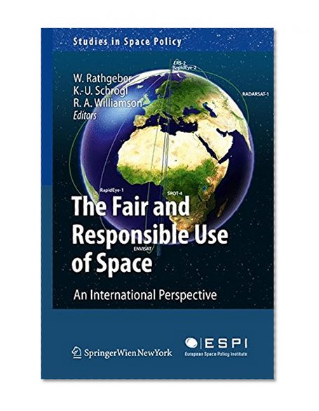 The Fair and Responsible Use of Space: An International Perspective (Studies in Space Policy)