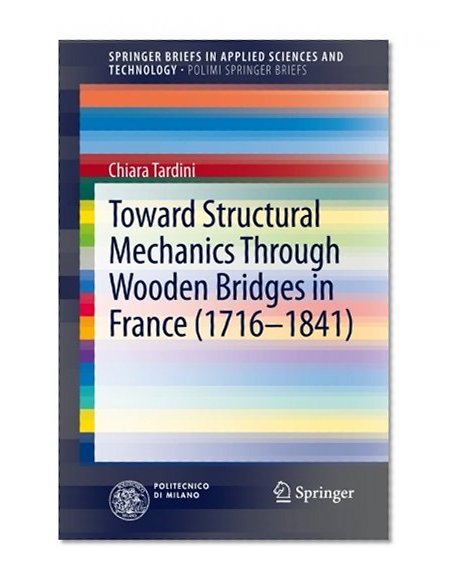 Toward Structural Mechanics Through Wooden Bridges in France (1716-1841) (SpringerBriefs in Applied Sciences and Technology / PoliMI SpringerBriefs)