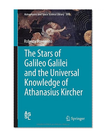 The Stars of Galileo Galilei and the Universal Knowledge of Athanasius Kircher (Astrophysics and Space Science Library)