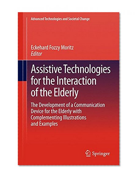 Assistive Technologies for the Interaction of the Elderly: The Development of a Communication Device for the Elderly with Complementing Illustrations ... (Advanced Technologies and Societal Change)