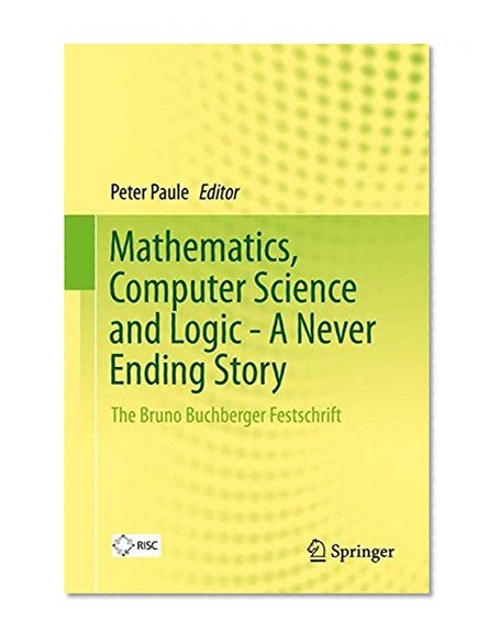 Mathematics, Computer Science and Logic - A Never Ending Story: The Bruno Buchberger Festschrift