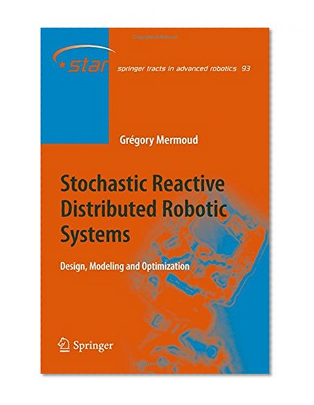 Stochastic Reactive Distributed Robotic Systems: Design, Modeling and Optimization (Springer Tracts in Advanced Robotics)